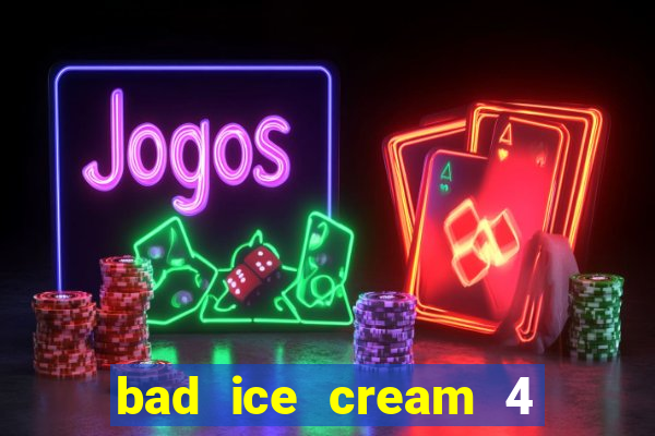 bad ice cream 4 click jogos